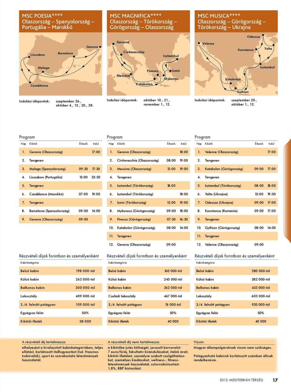 , november 1., 12. Indulási idôpontok: szeptember 20., október 1., 12. 1. (Olaszország) 17:00 2. Tengeren 3. Malaga (Spanyolország) 09:30 17:30 4. Lisszabon (Portugália) 13:00 23:50 5. Tengeren 6.