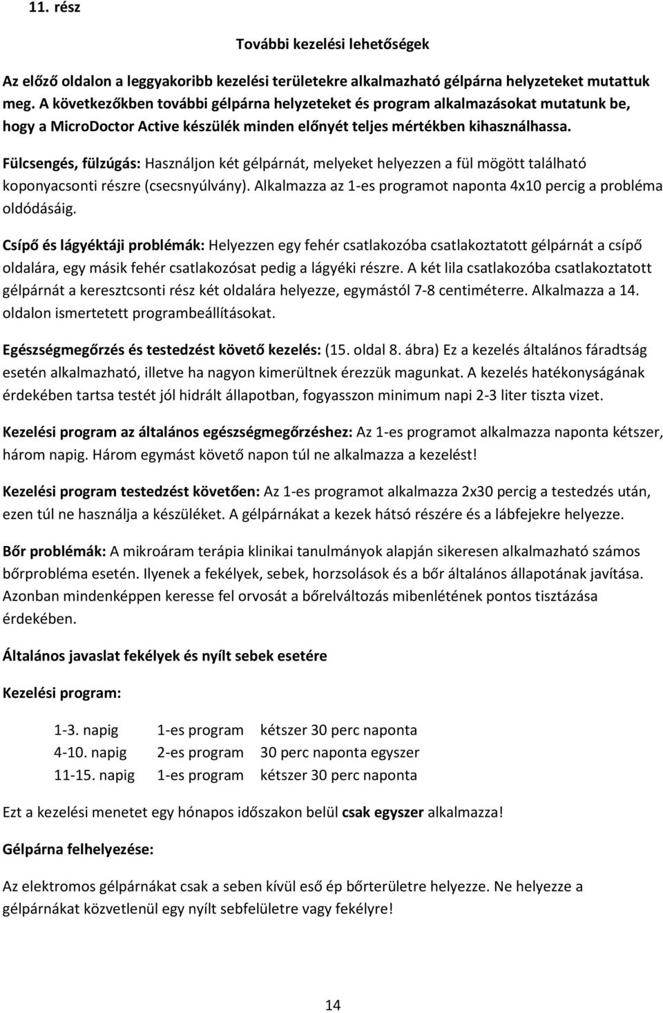 Fülcsengés, fülzúgás: Használjon két gélpárnát, melyeket helyezzen a fül mögött található koponyacsonti részre (csecsnyúlvány). Alkalmazza az 1-es programot naponta 4x10 percig a probléma oldódásáig.