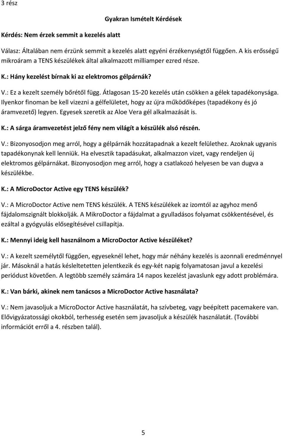 Átlagosan 15-20 kezelés után csökken a gélek tapadékonysága. Ilyenkor finoman be kell vizezni a gélfelületet, hogy az újra működőképes (tapadékony és jó áramvezető) legyen.