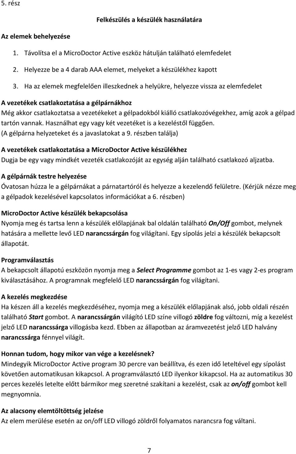 Ha az elemek megfelelően illeszkednek a helyükre, helyezze vissza az elemfedelet A vezetékek csatlakoztatása a gélpárnákhoz Még akkor csatlakoztatsa a vezetékeket a gélpadokból kiálló