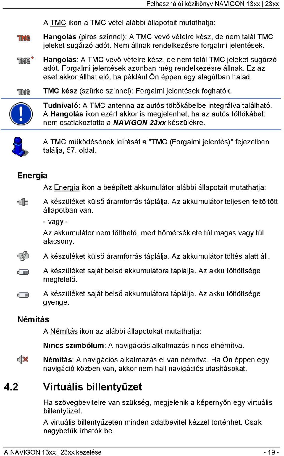 TMC kész (szürke színnel): Forgalmi jelentések foghatók. Tudnivaló: A TMC antenna az autós töltőkábelbe integrálva található.