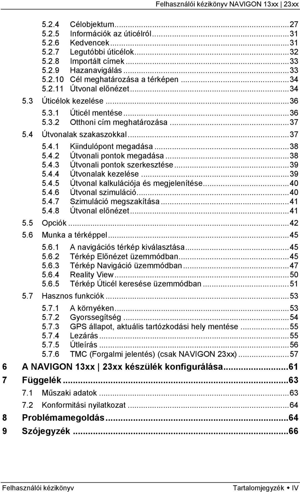 ..38 5.4.3 Útvonali pontok szerkesztése...39 5.4.4 Útvonalak kezelése...39 5.4.5 Útvonal kalkulációja és megjelenítése...40 5.4.6 Útvonal szimuláció...40 5.4.7 Szimuláció megszakítása...41 5.4.8 Útvonal előnézet.