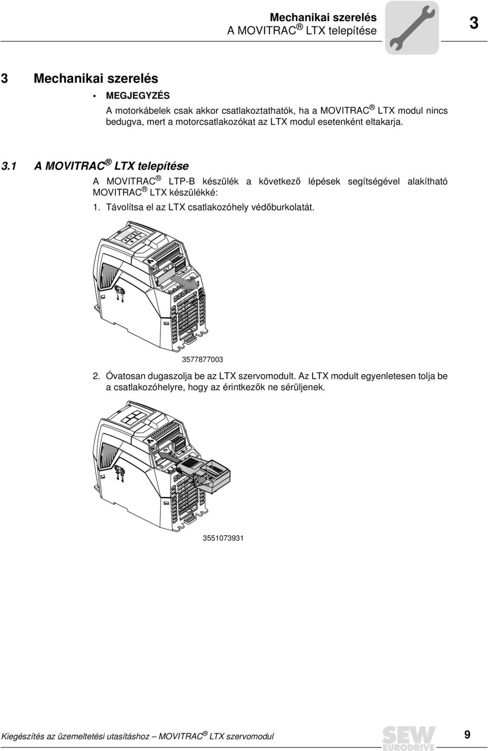 1 A MOVITRAC LTX telepítése A MOVITRAC LTP-B készülék a következő lépések segítségével alakítható MOVITRAC LTX készülékké: 1. Távolítsa el az LTX csatlakozóhely védőburkolatát.