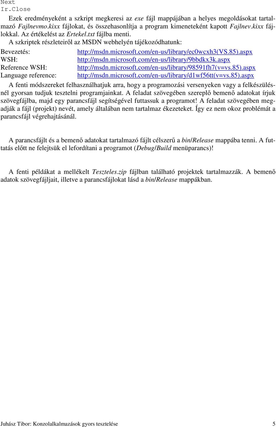 aspx WSH: http://msdn.microsoft.com/en-us/library/9bbdkx3k.aspx Reference WSH: http://msdn.microsoft.com/en-us/library/98591fh7(v=vs.85).aspx Language reference: http://msdn.microsoft.com/en-us/library/d1wf56tt(v=vs.