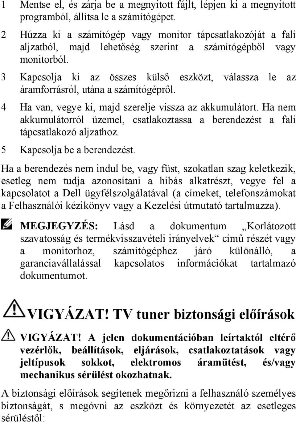 3 Kapcsolja ki az összes külső eszközt, válassza le az áramforrásról, utána a számítógépről. 4 Ha van, vegye ki, majd szerelje vissza az akkumulátort.