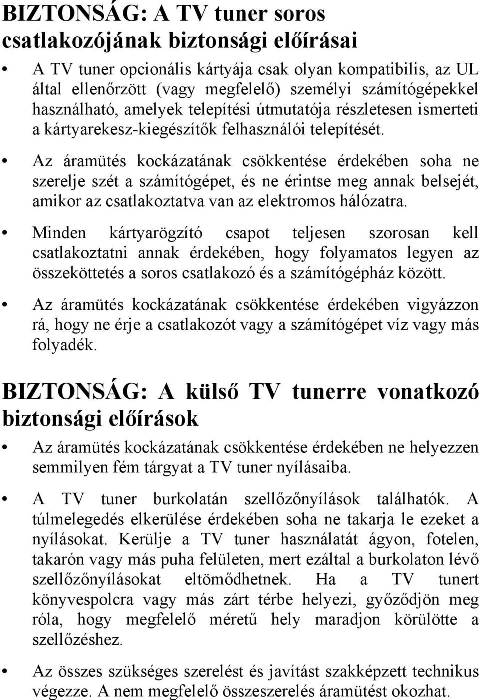 Az áramütés kockázatának csökkentése érdekében soha ne szerelje szét a számítógépet, és ne érintse meg annak belsejét, amikor az csatlakoztatva van az elektromos hálózatra.