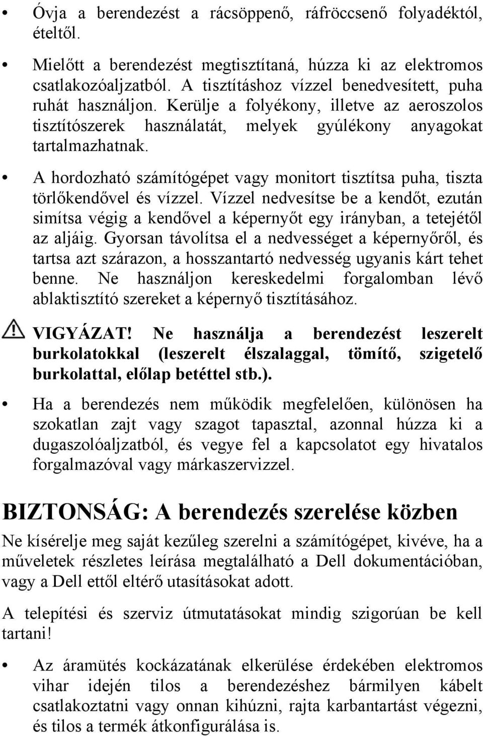 A hordozható számítógépet vagy monitort tisztítsa puha, tiszta törlőkendővel és vízzel. Vízzel nedvesítse be a kendőt, ezután simítsa végig a kendővel a képernyőt egy irányban, a tetejétől az aljáig.