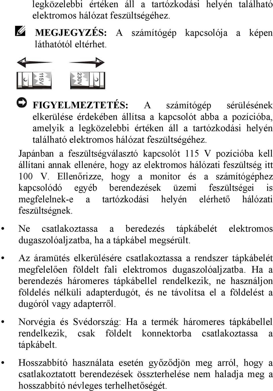 feszültségéhez. Japánban a feszültségválasztó kapcsolót 115 V pozícióba kell állítani annak ellenére, hogy az elektromos hálózati feszültség itt 100 V.