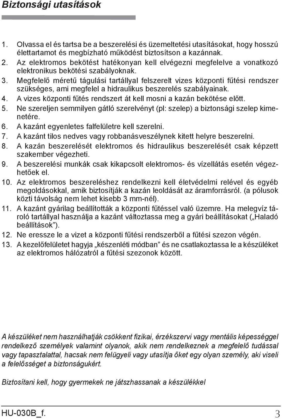 Megfelelő méretű tágulási tartállyal felszerelt vizes központi fűtési rendszer szükséges, ami megfelel a hidraulikus beszerelés szabályainak. 4.