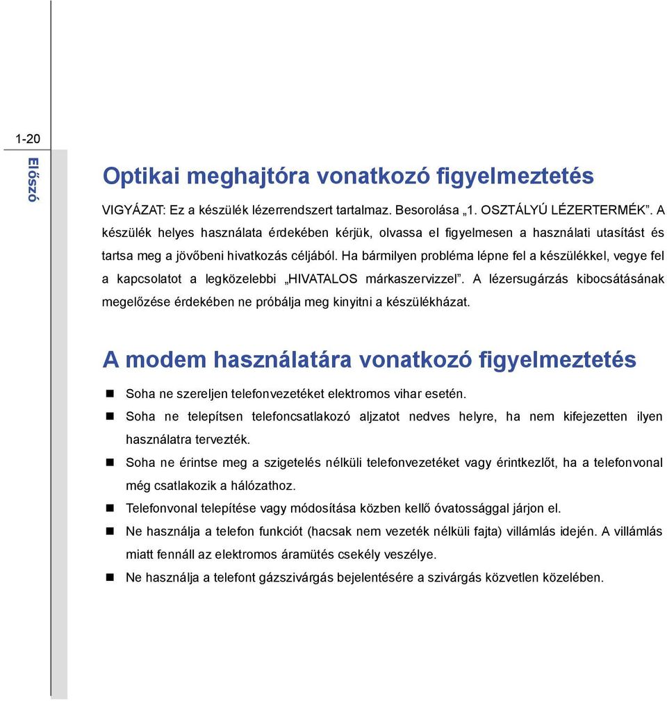 Ha bármilyen probléma lépne fel a készülékkel, vegye fel a kapcsolatot a legközelebbi HIVATALOS márkaszervizzel.
