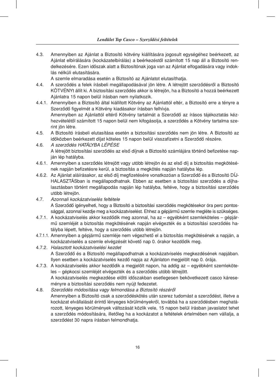 Ezen idôszak alatt a Biztosítónak joga van az Ajánlat elfogadására vagy indoklás nélküli elutasítására. A szemle elmaradása esetén a Biztosító az Ajánlatot elutasíthatja. 4.