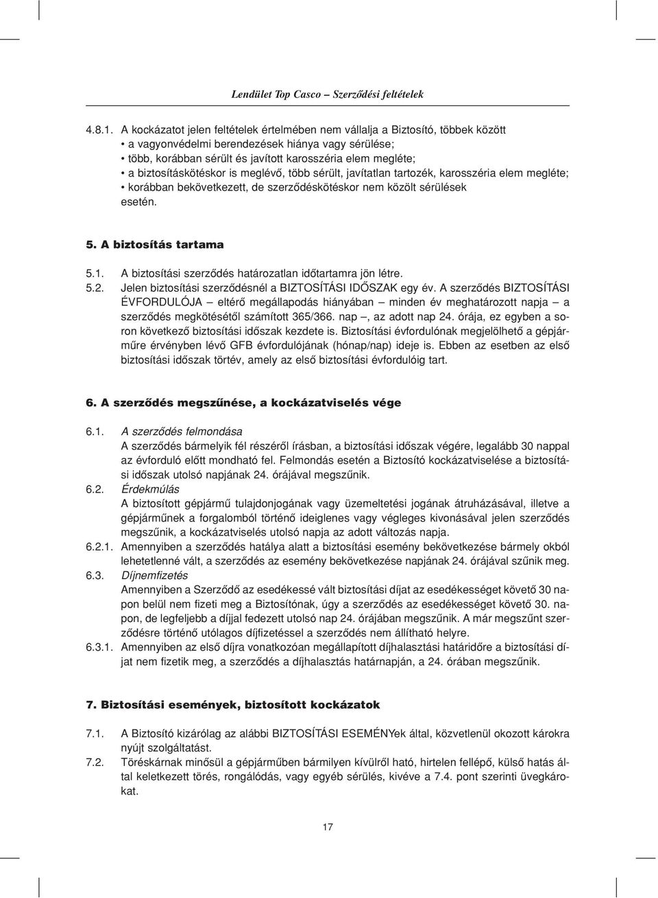 biztosításkötéskor is meglévô, több sérült, javítatlan tartozék, karosszéria elem megléte; korábban bekövetkezett, de szerzôdéskötéskor nem közölt sérülések esetén. 5. A biztosítás tartama 5.1.