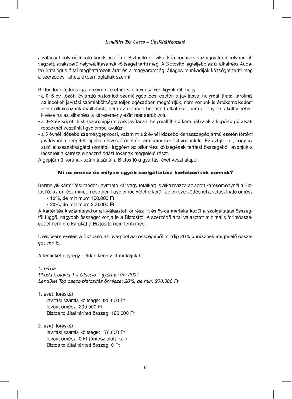Biztosítónk újdonsága, melyre szeretnénk felhívni szíves figyelmét, hogy a 0 5 év közötti évjáratú biztosított személygépkocsi esetén a javítással helyreállítható károknál az indokolt javítási