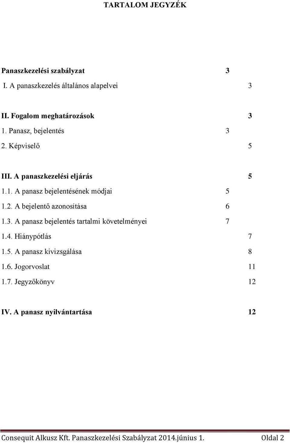 3. A panasz bejelentés tartalmi követelményei 7 1.4. Hiánypótlás 7 1.5. A panasz kivizsgálása 8 1.6. Jogorvoslat 11 1.7. Jegyzőkönyv 12 IV.