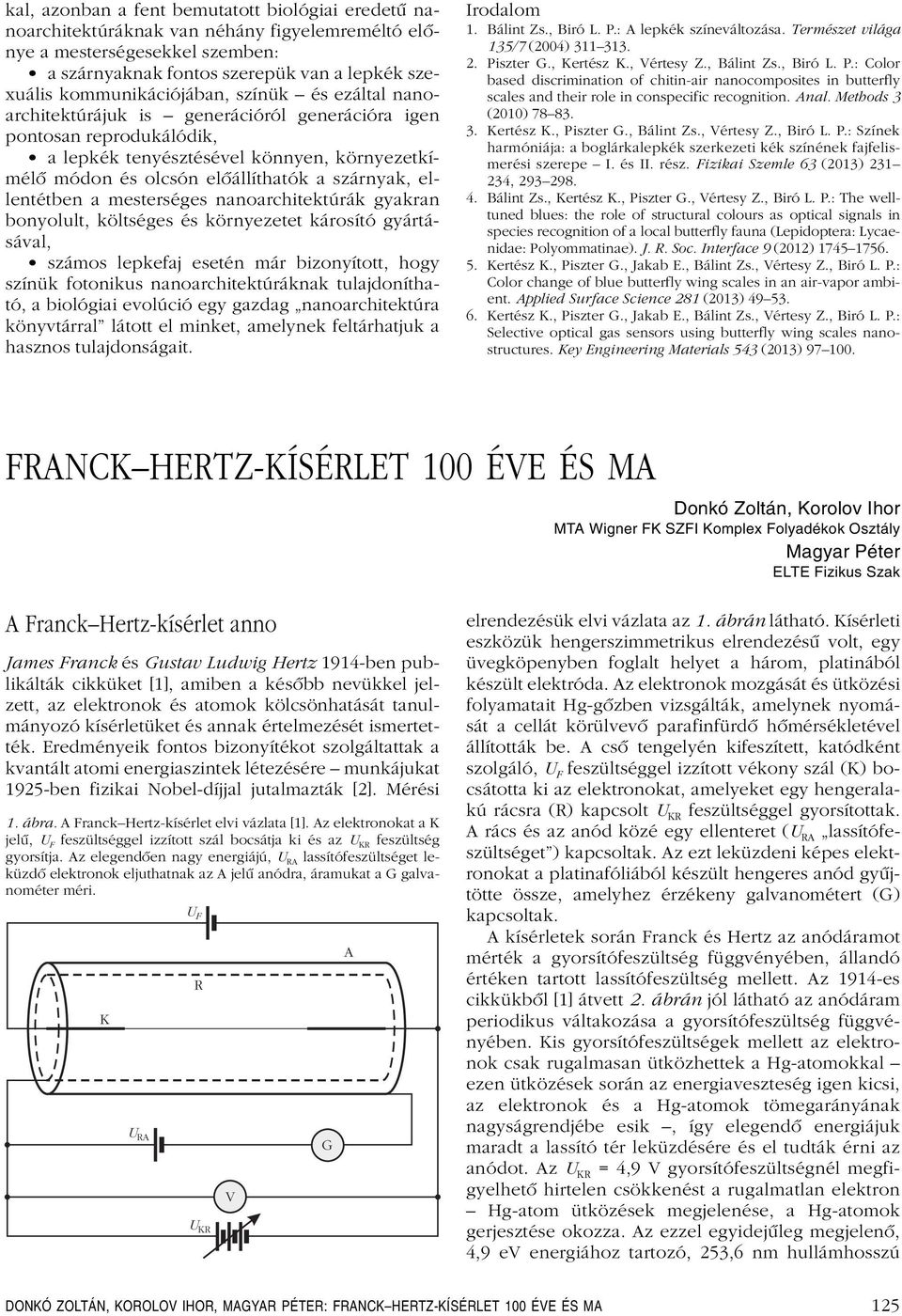 szárnyak, ellentétben a mesterséges nanoarchitektúrák gyakran bonyolult, költséges és környezetet károsító gyártásával, számos lepkefaj esetén már bizonyított, hogy színük fotonikus