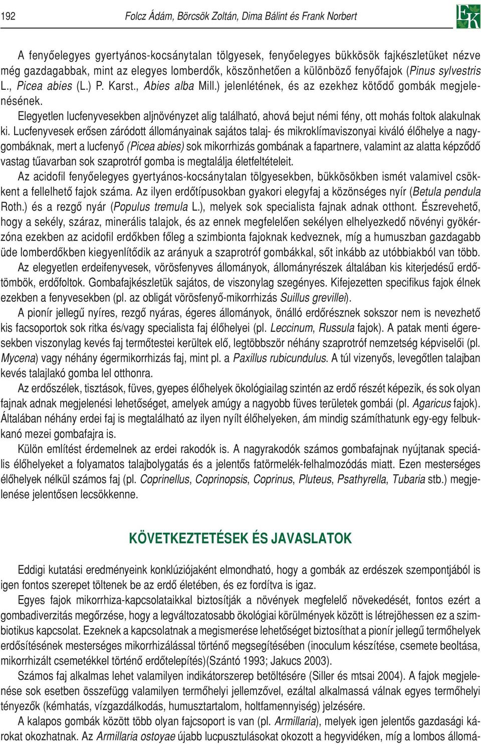 Elegyetlen lucfenyvesekben aljnövényzet alig található, ahová bejut némi fény, ott mohás foltok alakulnak ki.