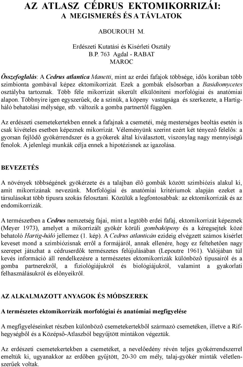 Ezek a gombák elsôsorban a Basidiomycetes osztályba tartoznak. Több féle mikorrizát sikerült elkülöníteni morfológiai és anatómiai alapon.