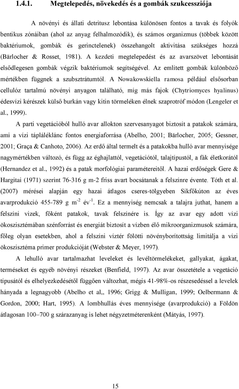 A kezdeti megtelepedést és az avarszövet lebontását elsődlegesen gombák végzik baktériumok segítségével. Az említett gombák különböző mértékben függnek a szubsztrátumtól.