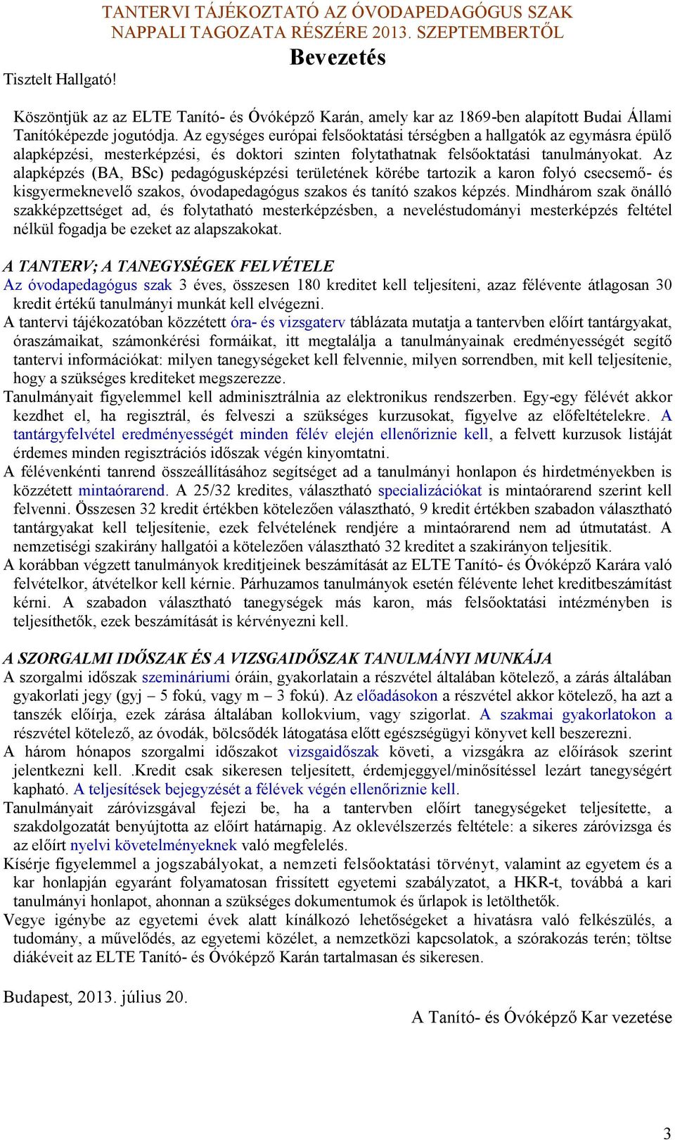 Az alapépzés (BA, BSc) pedagógusépzési területéne örébe tartozi a aron folyó csecsemő- és isgyermenevelő szaos, óvodapedagógus szaos és tanító szaos épzés.