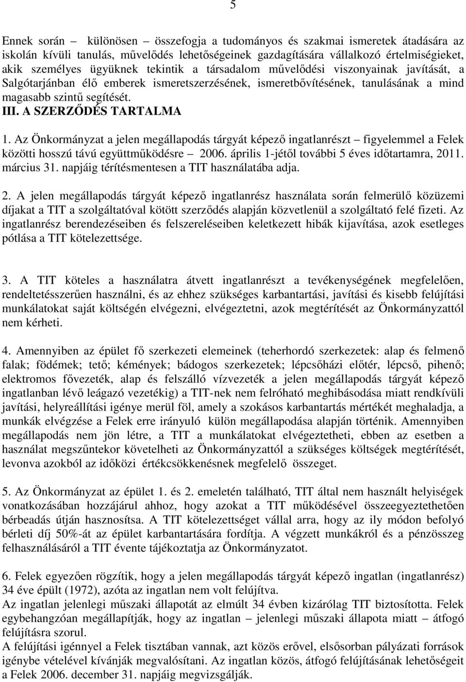 Az Önkormányzat a jelen megállapodás tárgyát képezı ingatlanrészt figyelemmel a Felek közötti hosszú távú együttmőködésre 2006. április 1-jétıl további 5 éves idıtartamra, 2011. március 31.