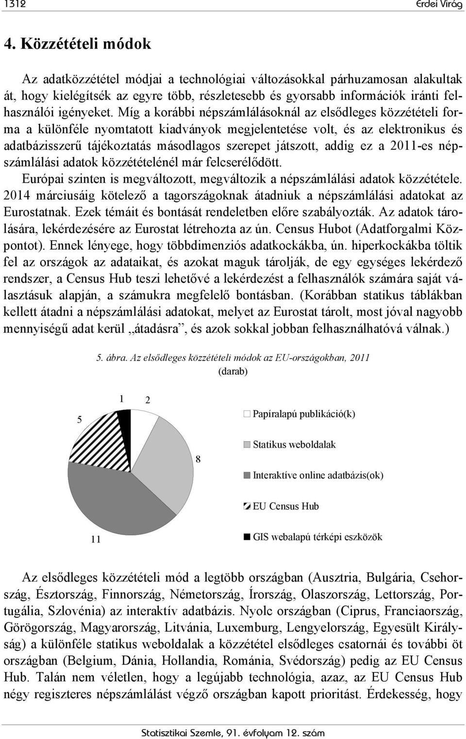 Míg a korábbi népszámlálásoknál az elsődleges közzétételi forma a különféle nyomtatott kiadványok megjelentetése volt, és az elektronikus és adatbázisszerű tájékoztatás másodlagos szerepet játszott,