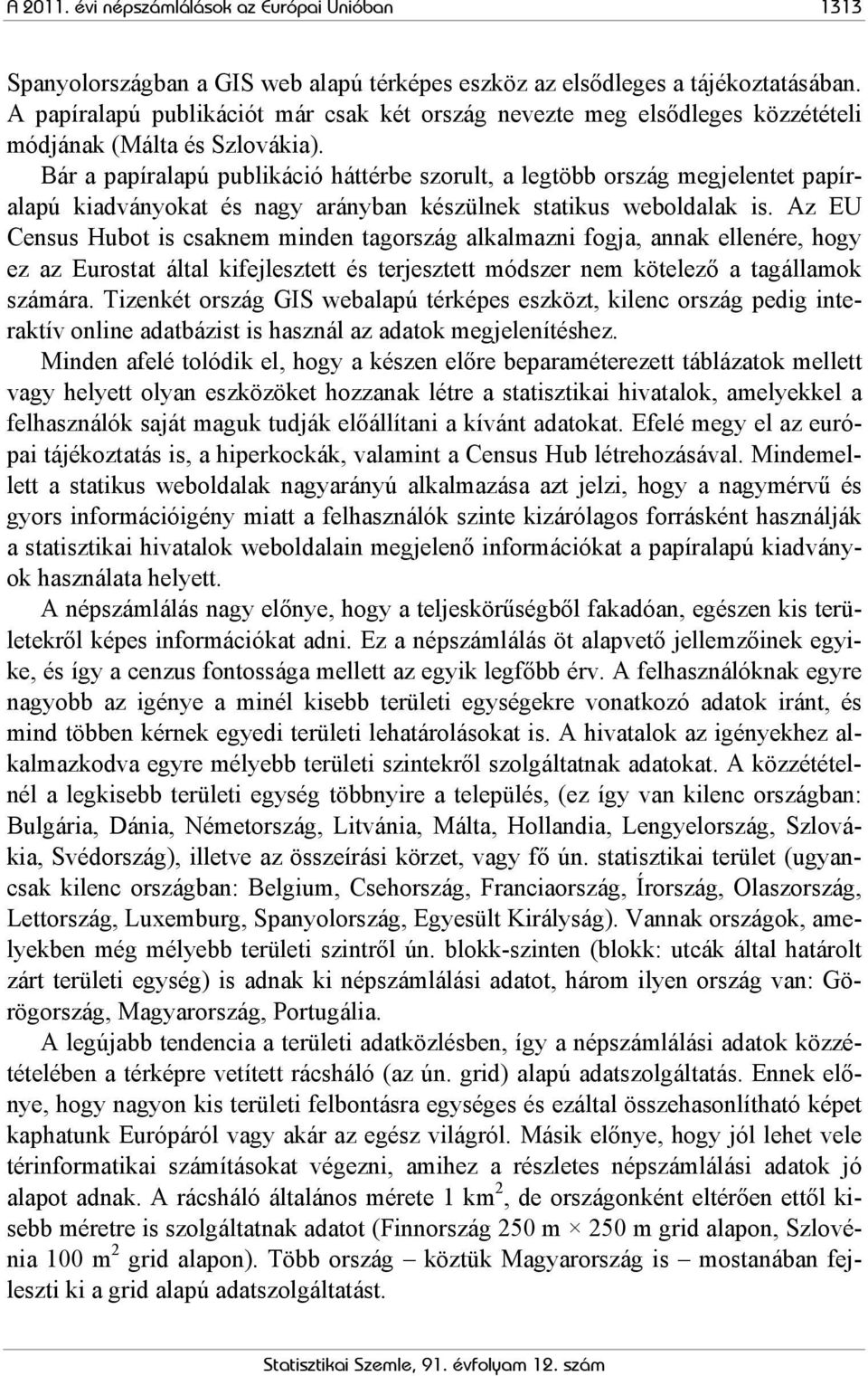 Bár a papíralapú publikáció háttérbe szorult, a legtöbb ország megjelentet papíralapú kiadványokat és nagy arányban készülnek statikus weboldalak is.