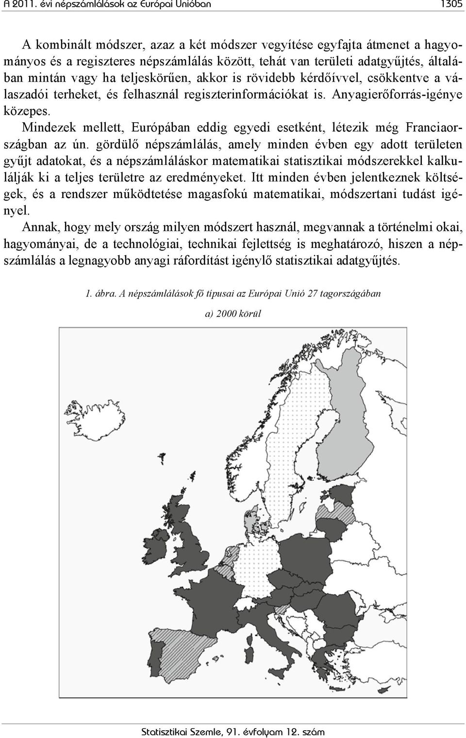 általában mintán vagy ha teljeskörűen, akkor is rövidebb kérdőívvel, csökkentve a válaszadói terheket, és felhasznál regiszterinformációkat is. Anyagierőforrás-igénye közepes.