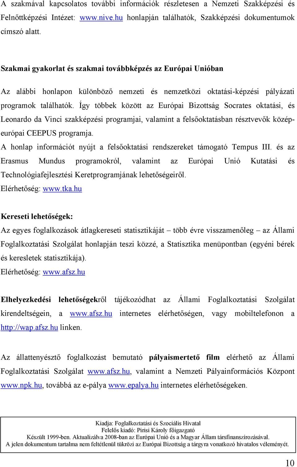 Így többek között az Európai Bizottság Socrates oktatási, és Leonardo da Vinci szakképzési programjai, valamint a felsőoktatásban résztvevők középeurópai CEEPUS programja.