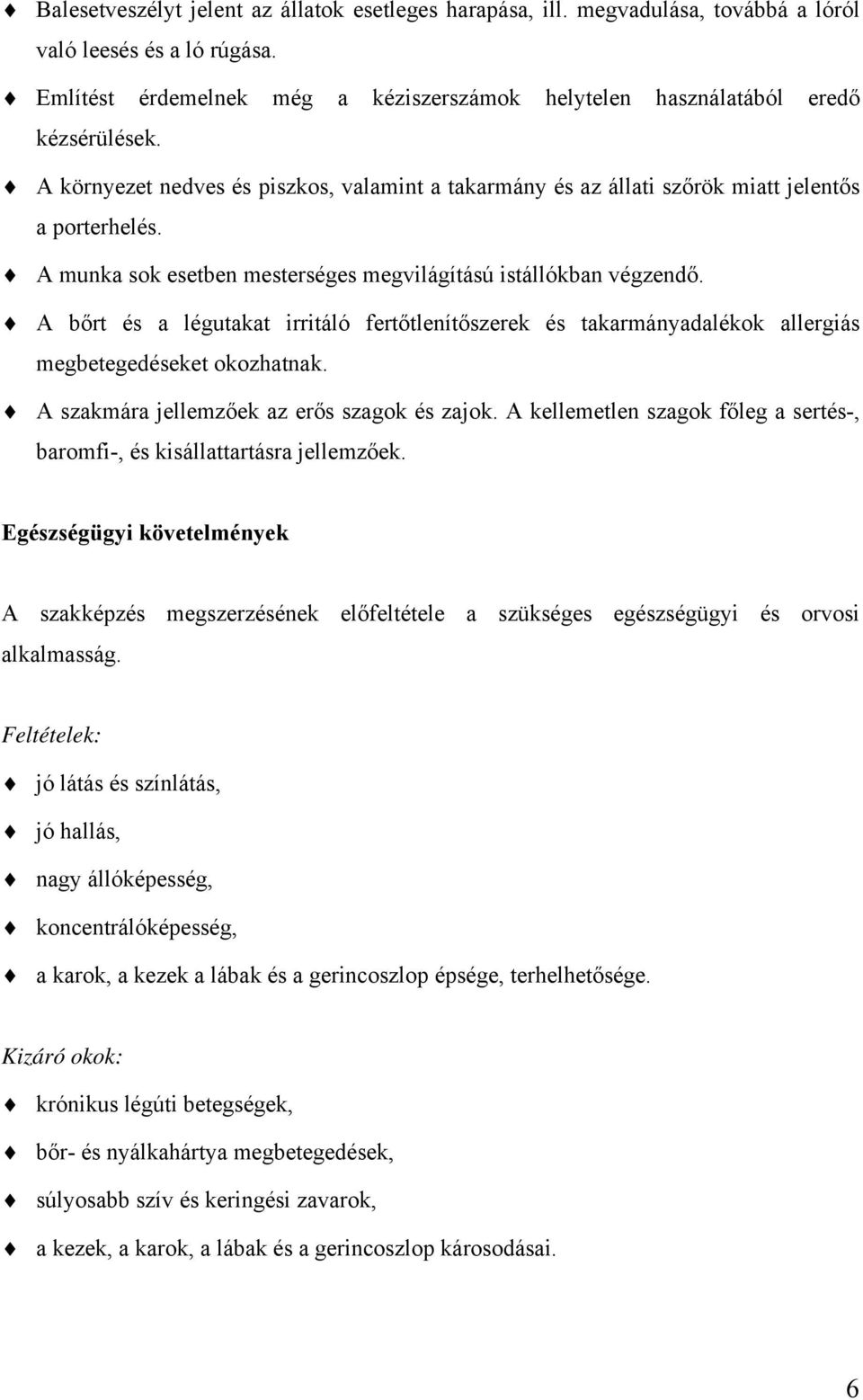 A bőrt és a légutakat irritáló fertőtlenítőszerek és takarmányadalékok allergiás megbetegedéseket okozhatnak. A szakmára jellemzőek az erős szagok és zajok.