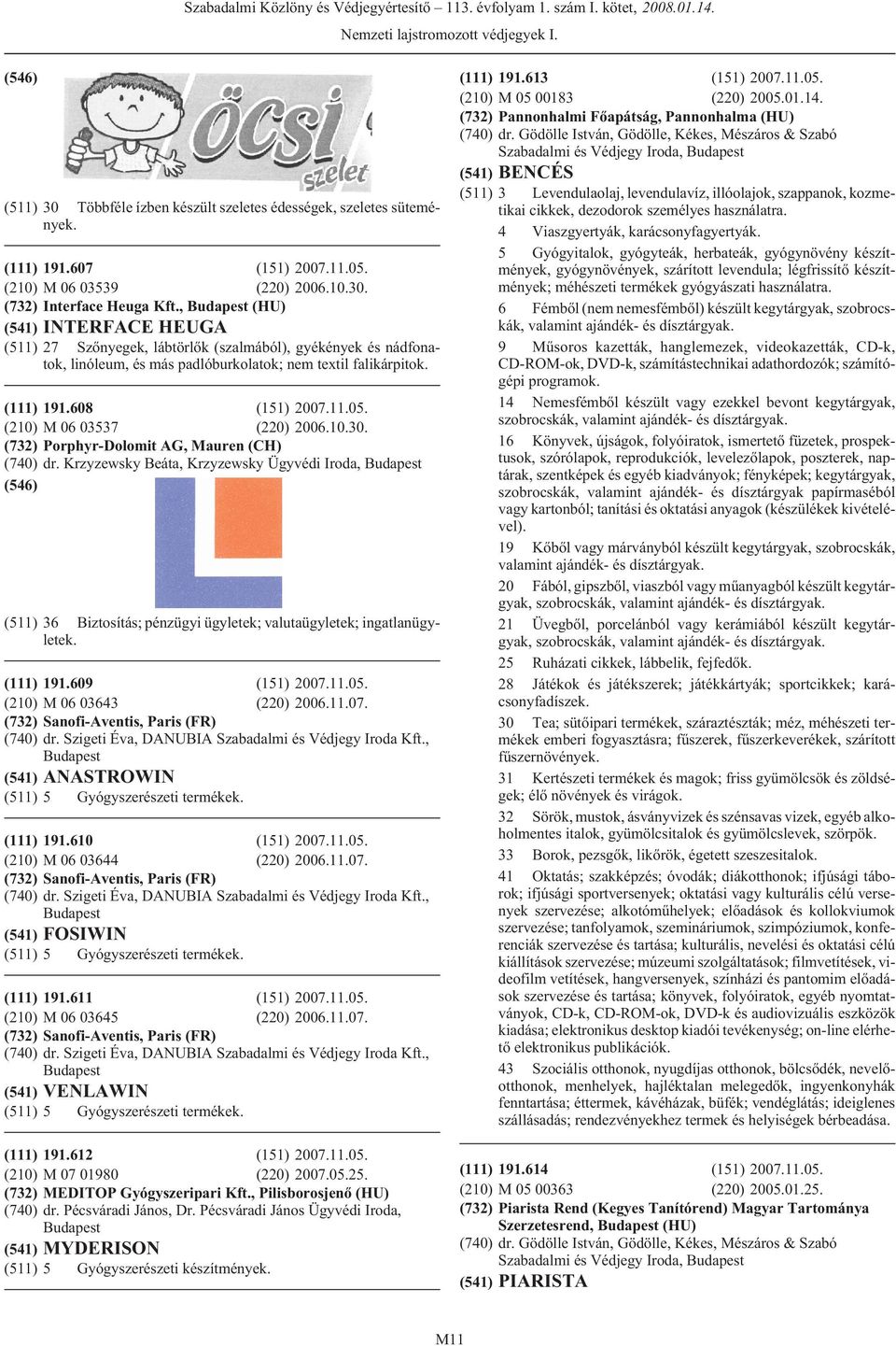 (210) M 06 03537 (220) 2006.10.30. (732) Porphyr-Dolomit AG, Mauren (CH) (740) dr. Krzyzewsky Beáta, Krzyzewsky Ügyvédi Iroda, (511) 36 Biztosítás; pénzügyi ügyletek; valutaügyletek; ingatlanügyletek.