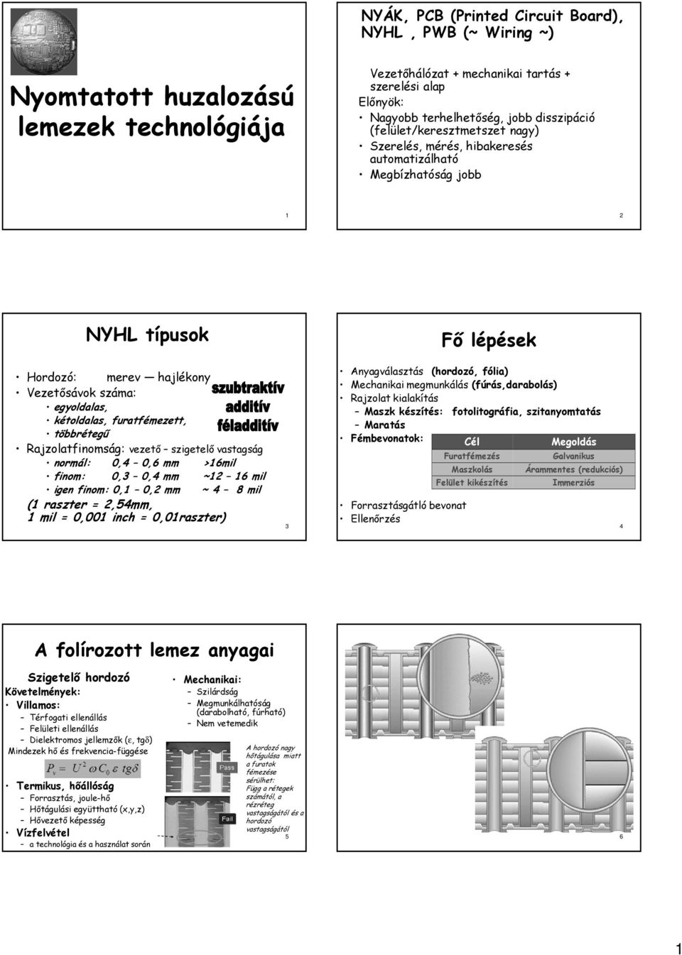 furatfémezett, többrétegű Rajzolatfinomság: vezető szigetelő vastagság normál: 0,4 0,6 mm >16mil finom: 0,3 0,4 mm ~12 16 mil igen finom: 0,1 0,2 mm ~ 4 8 mil (1 raszter = 2,54mm, 1 mil = 0,001 inch