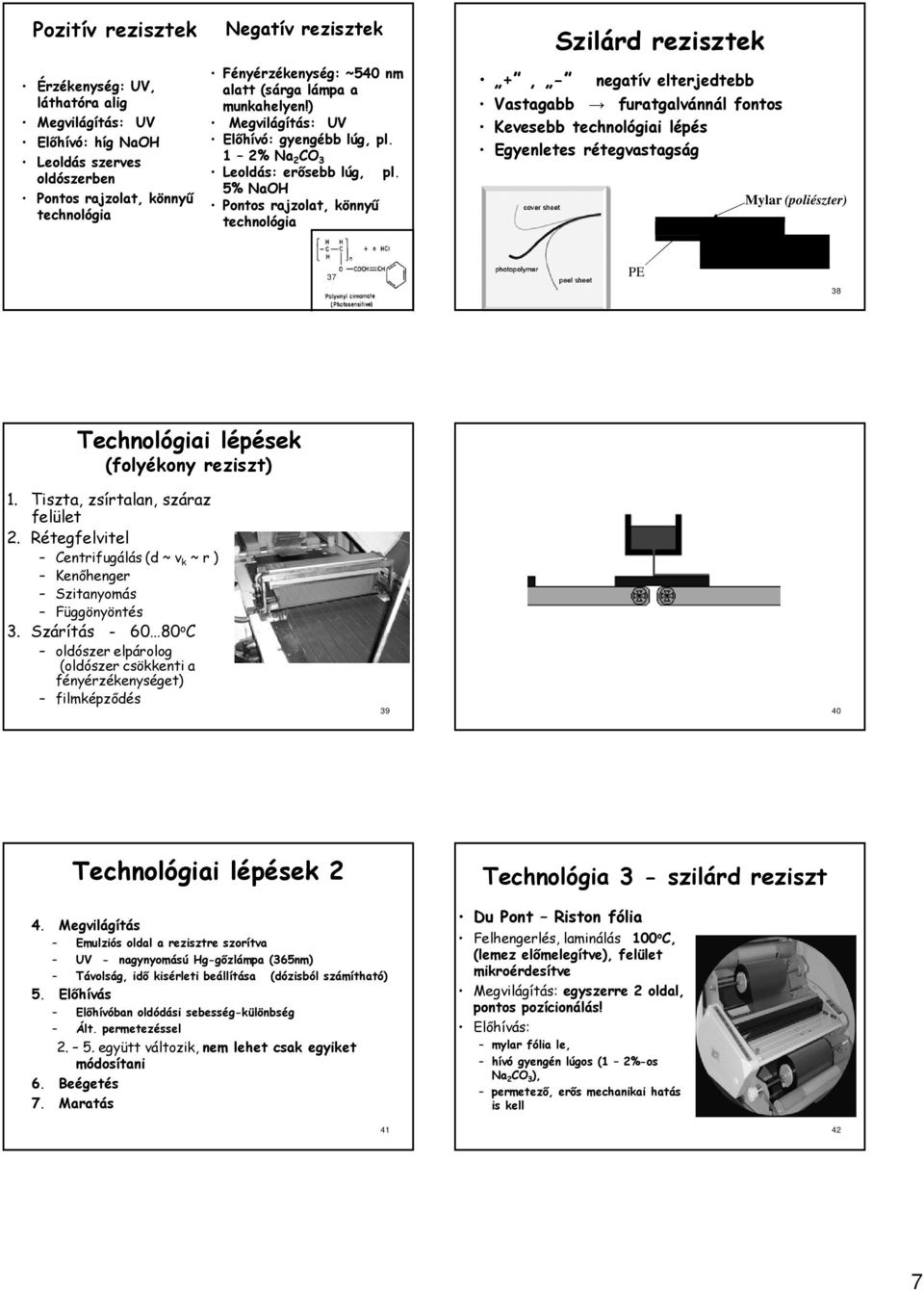 5% NaOH Pontos rajzolat, könnyű technológia Szilárd rezisztek +, - negatív elterjedtebb Vastagabb furatgalvánnál fontos Kevesebb technológiai lépés Egyenletes rétegvastagság Reziszt film Mylar