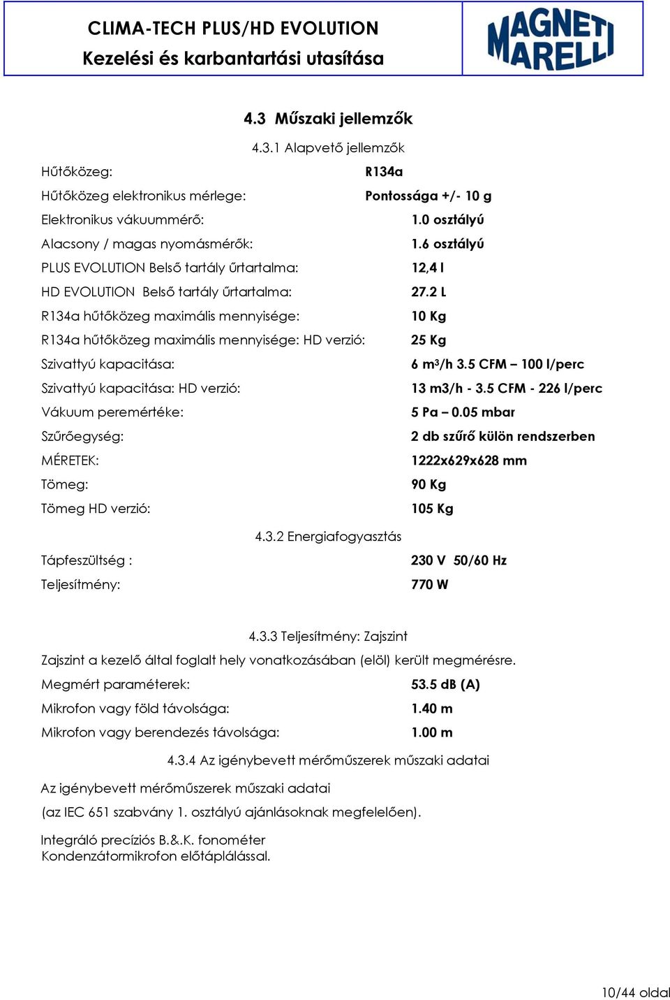 2 L R134a hűtőközeg maximális mennyisége: 10 Kg R134a hűtőközeg maximális mennyisége: HD verzió: 25 Kg Szivattyú kapacitása: 6 m 3 /h 3.5 CFM 100 l/perc Szivattyú kapacitása: HD verzió: 13 m3/h - 3.