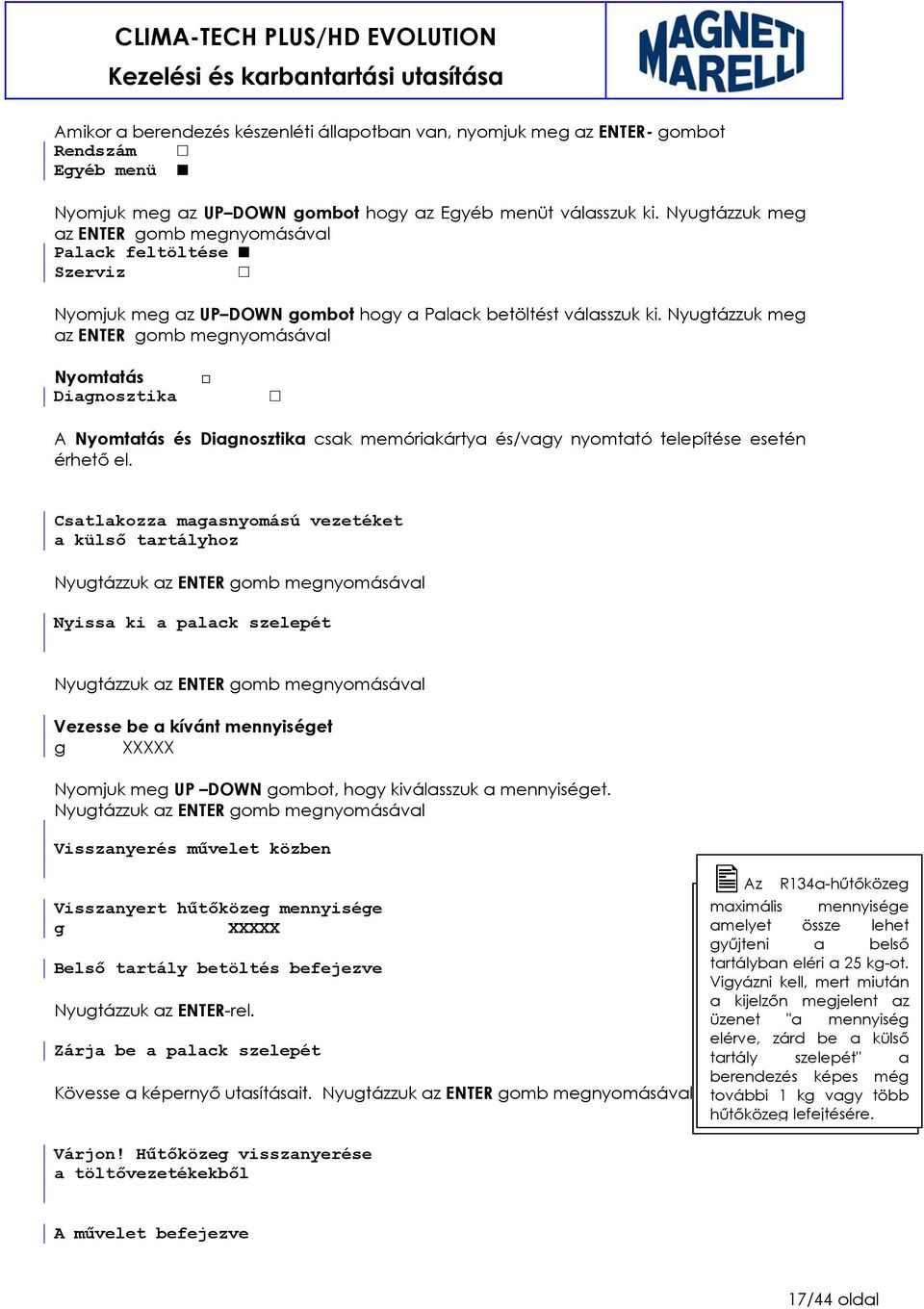 Nyugtázzuk meg az ENTER gomb megnyomásával Nyomtatás Diagnosztika A Nyomtatás és Diagnosztika csak memóriakártya és/vagy nyomtató telepítése esetén érhető el.