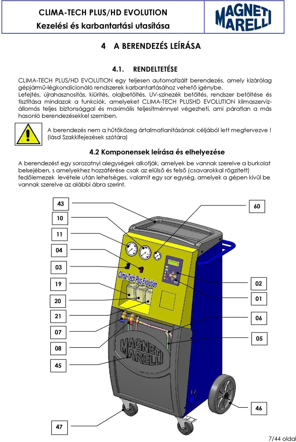 biztonsággal és maximális teljesítménnyel végezheti, ami páratlan a más hasonló berendezésekkel szemben. A berendezés nem a hűtőközeg ártalmatlanításának céljából lett megtervezve!