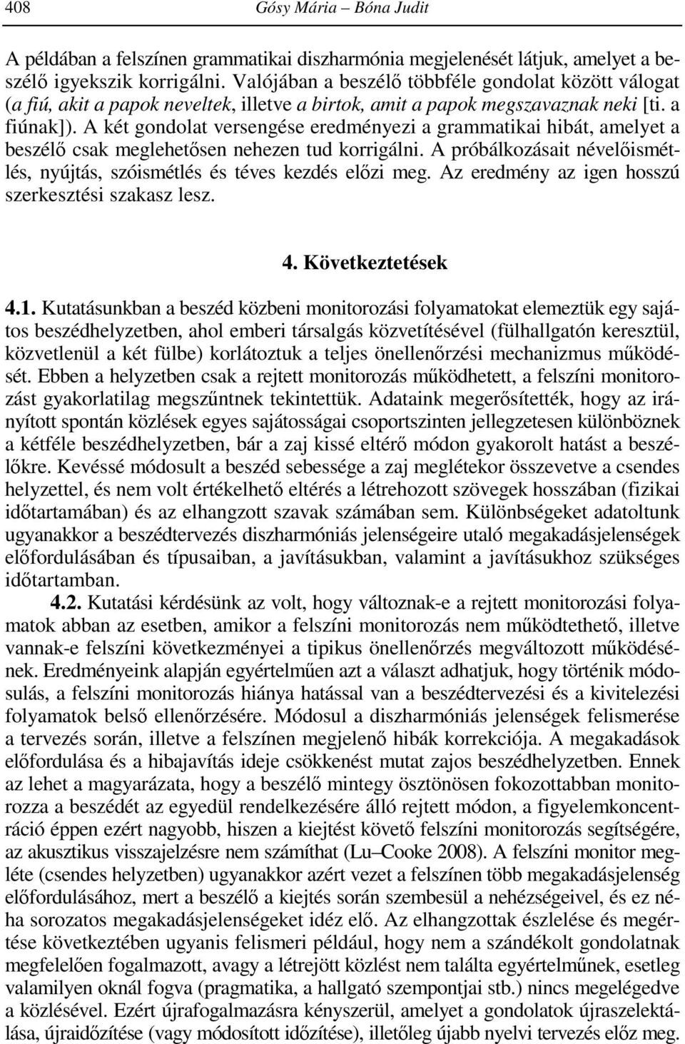 A két gondolat versengése eredményezi a grammatikai hibát, amelyet a beszélő csak meglehetősen nehezen tud korrigálni. A próbálkozásait névelőismétlés, nyújtás, szóismétlés és téves kezdés előzi meg.