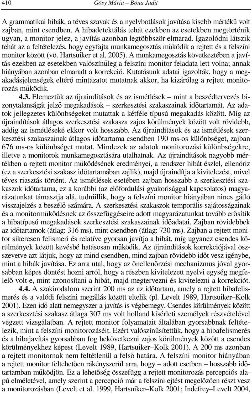 Igazolódni látszik tehát az a feltételezés, hogy egyfajta munkamegosztás működik a rejtett és a felszíni monitor között (vö. Hartsuiker et al. 2005).