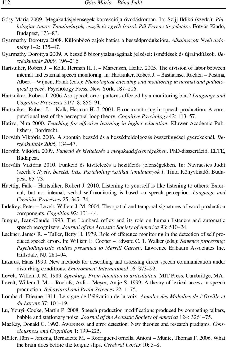 A beszélő bizonytalanságának jelzései: ismétlések és újraindítások. Beszédkutatás 2009, 196 216. Hartsuiker, Robert J. Kolk, Herman H. J. Martensen, Heike. 2005.