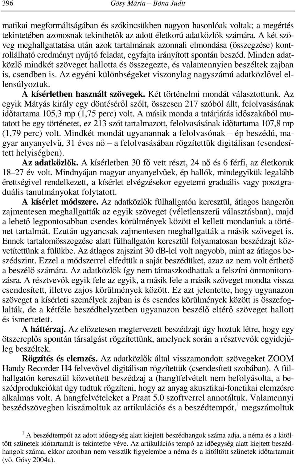 Minden adatközlő mindkét szöveget hallotta és összegezte, és valamennyien beszéltek zajban is, csendben is. Az egyéni különbségeket viszonylag nagyszámú adatközlővel ellensúlyoztuk.