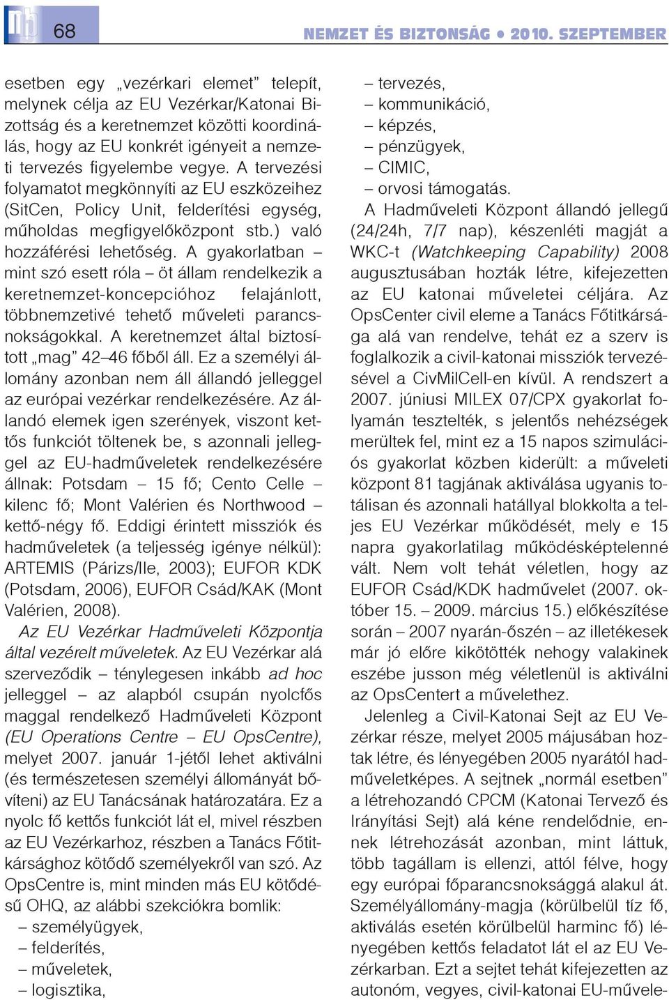 A gyakorlatban mint szó esett róla öt állam rendelkezik a keretnemzet-koncepcióhoz felajánlott, többnemzetivé tehetõ mûveleti parancsnokságokkal. A keretnemzet által biztosított mag 42 46 fõbõl áll.