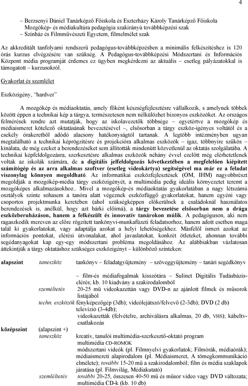 A Pedagógus-továbbképzési Módszertani és Információs Központ média programját érdemes ez ügyben megkérdezni az aktuális esetleg pályázatokkal is támogatott kurzusokról.