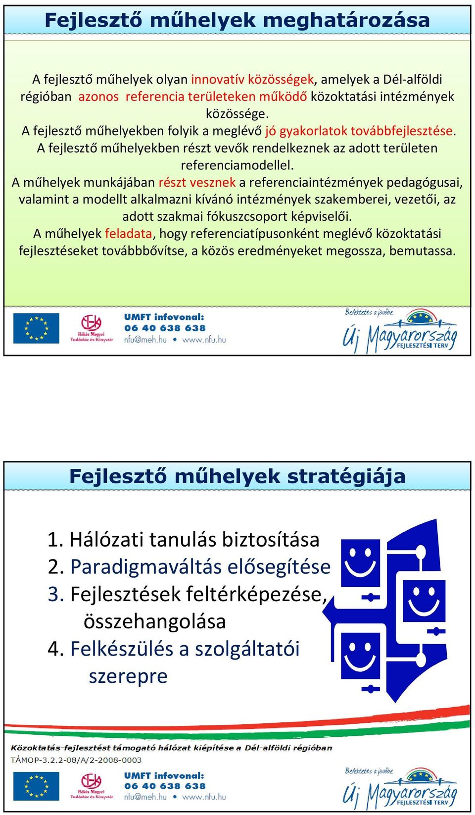 A műhelyek munkájában részt vesznek a referenciaintézmények pedagógusai, valamint a modellt alkalmazni kívánóintézmények szakemberei, vezetői, az adott szakmai fókuszcsoport képviselői.