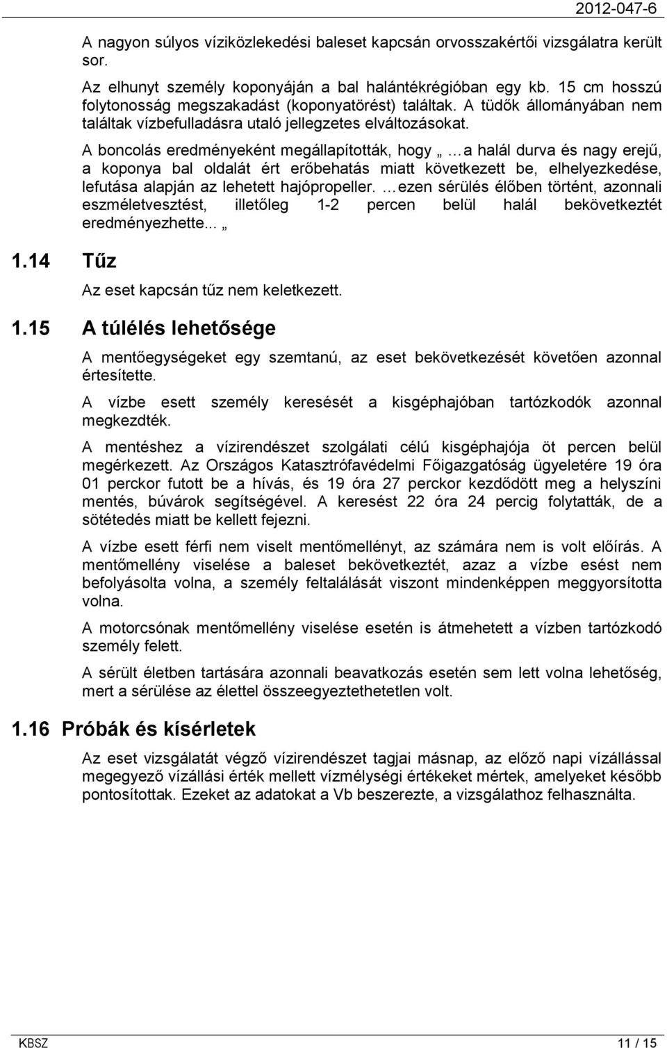 A boncolás eredményeként megállapították, hogy a halál durva és nagy erejű, a koponya bal oldalát ért erőbehatás miatt következett be, elhelyezkedése, lefutása alapján az lehetett hajópropeller.