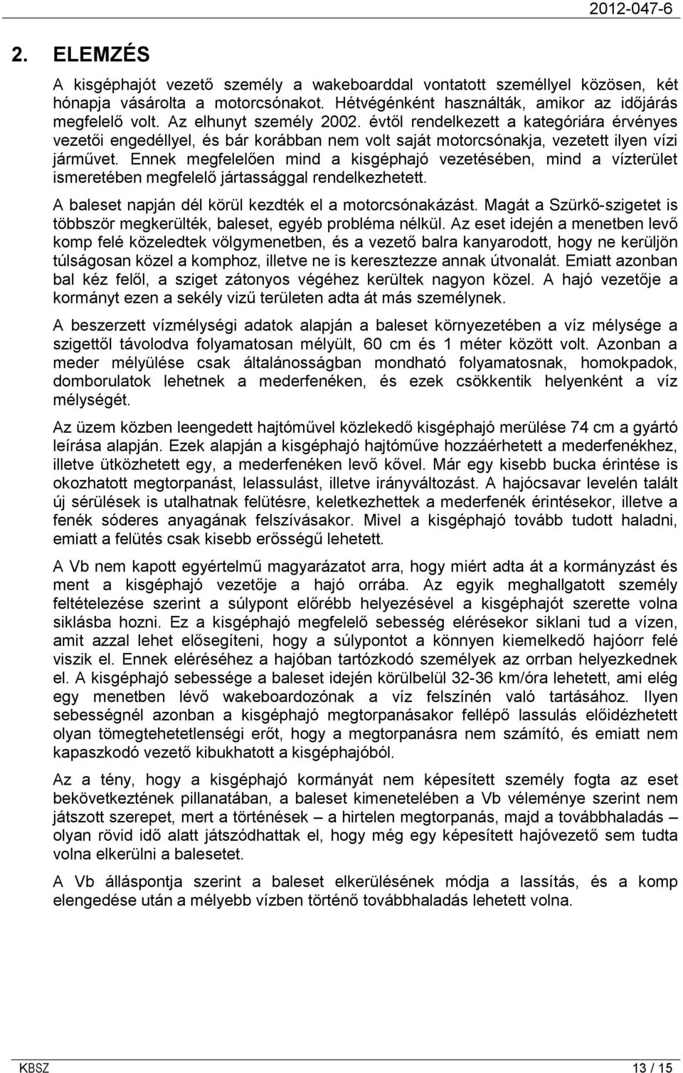 Ennek megfelelően mind a kisgéphajó vezetésében, mind a vízterület ismeretében megfelelő jártassággal rendelkezhetett. A baleset napján dél körül kezdték el a motorcsónakázást.