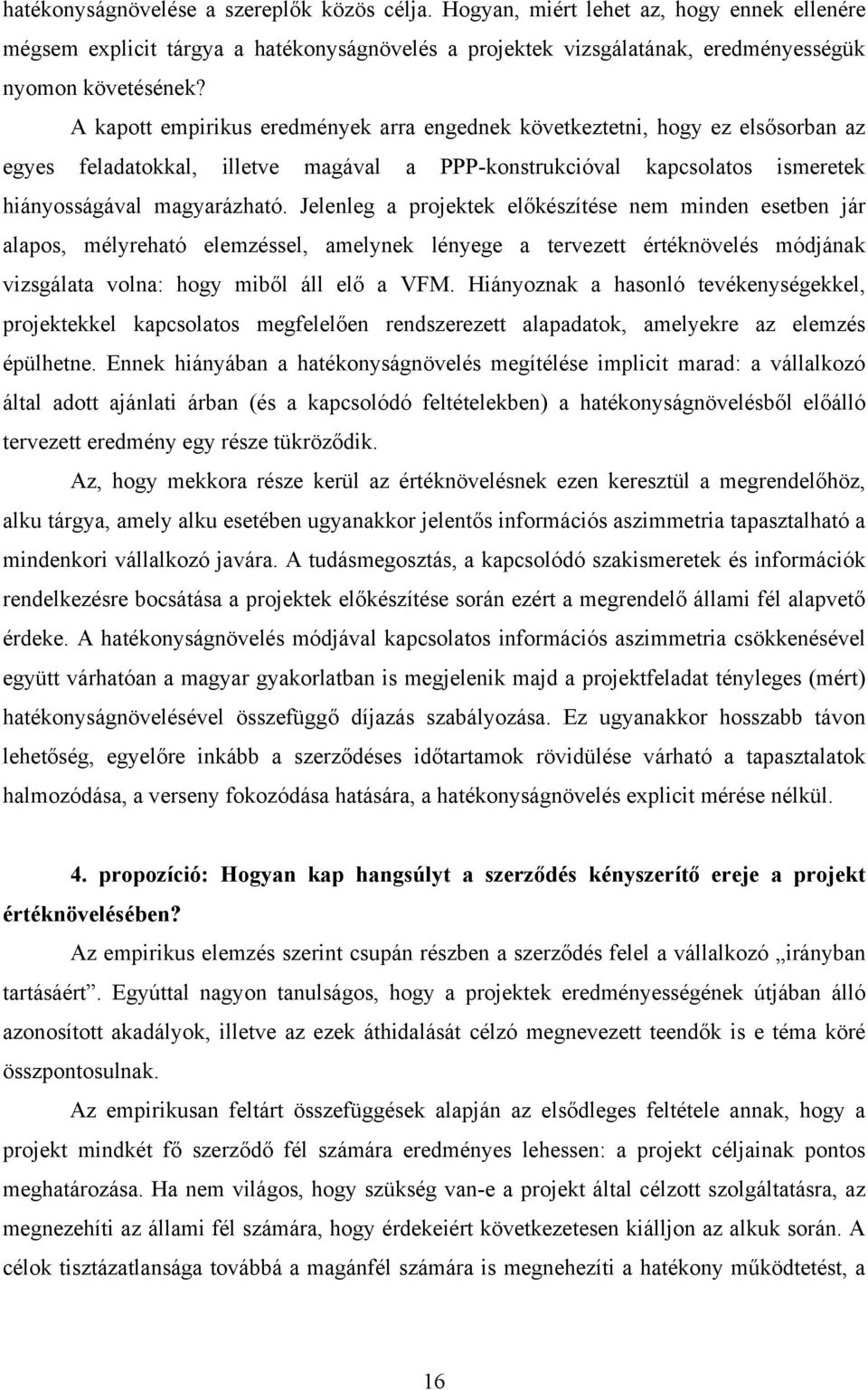 Jelenleg a projektek előkészítése nem minden esetben jár alapos, mélyreható elemzéssel, amelynek lényege a tervezett értéknövelés módjának vizsgálata volna: hogy miből áll elő a VFM.