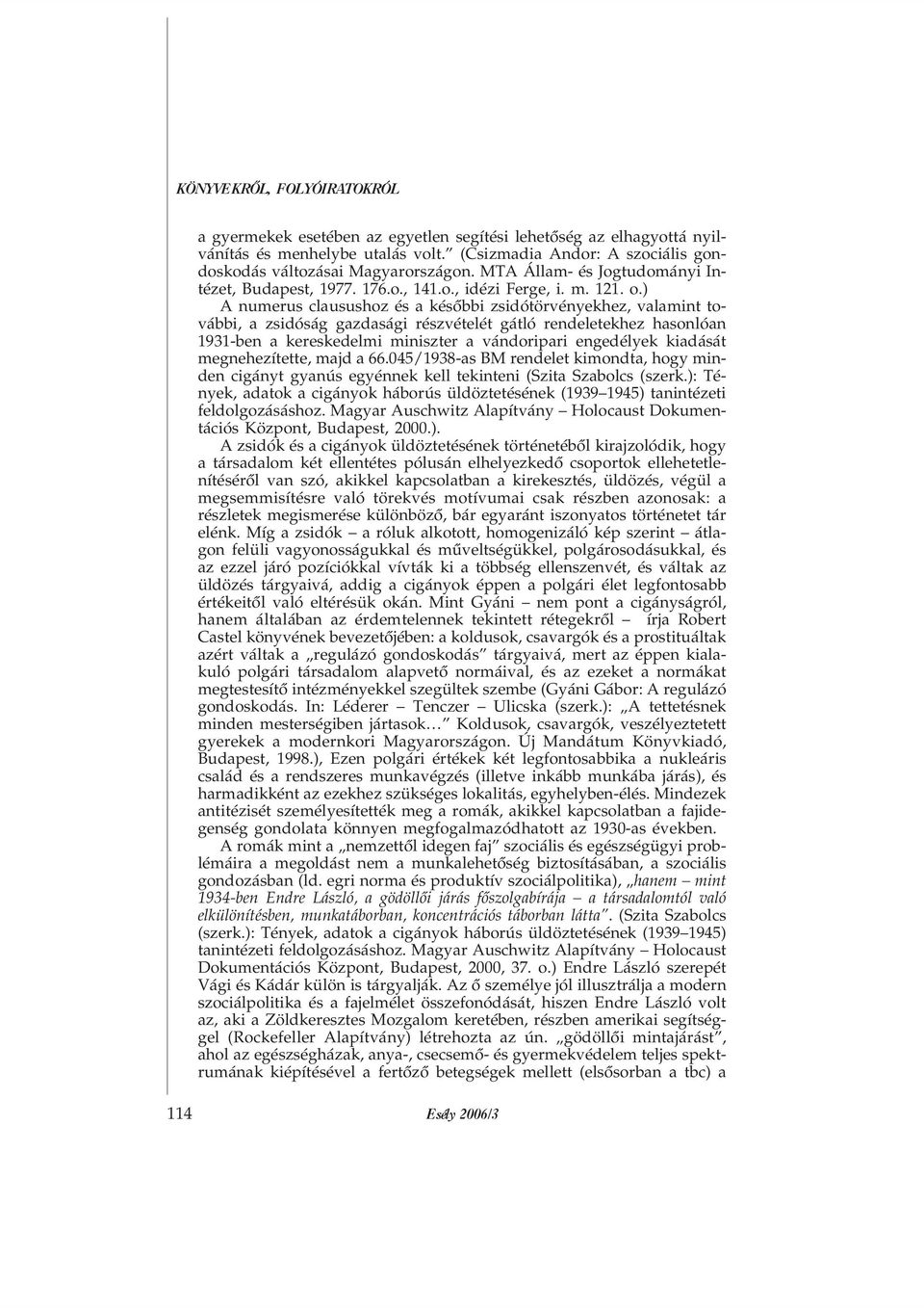 ) A numerus clausushoz és a késõbbi zsidótörvényekhez, valamint további, a zsidóság gazdasági részvételét gátló rendeletekhez hasonlóan 1931-ben a kereskedelmi miniszter a vándoripari engedélyek