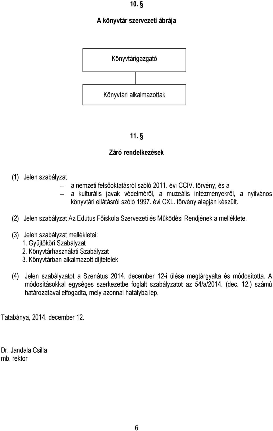 (2) Jelen szabályzat Az Edutus Főiskola Szervezeti és Működési Rendjének a melléklete. (3) Jelen szabályzat mellékletei: 1. Gyűjtőköri Szabályzat 2. Könyvtárhasználati Szabályzat 3.