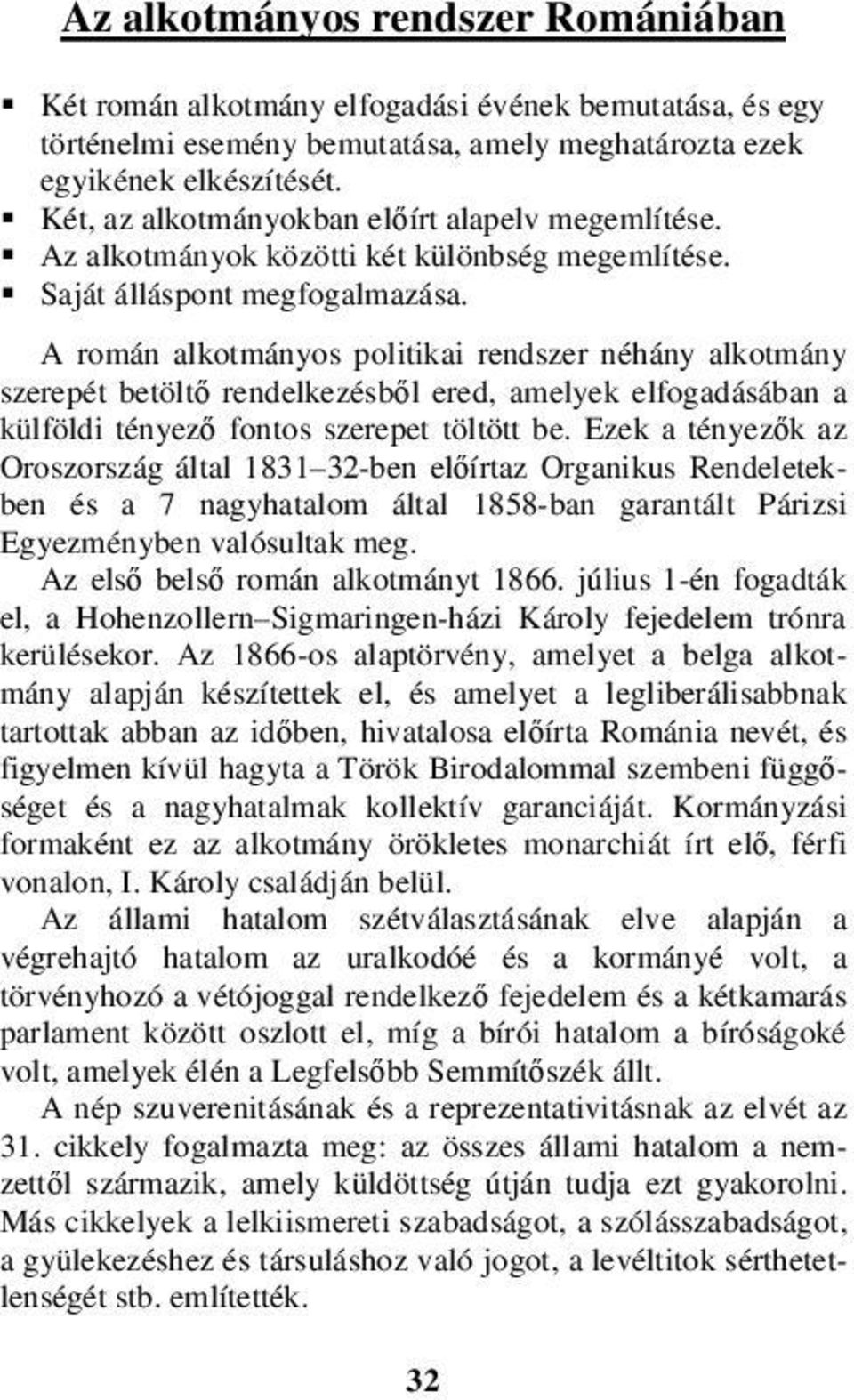 A román alkotmányos politikai rendszer néhány alkotmány szerepét betöltő rendelkezésből ered, amelyek elfogadásában a külföldi tényező fontos szerepet töltött be.