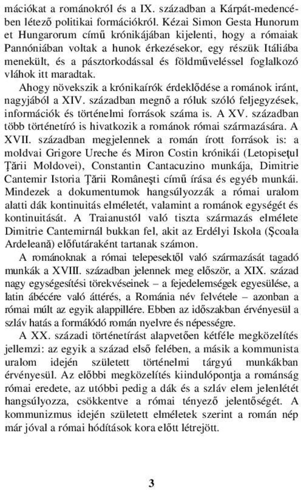 foglalkozó vláhok itt maradtak. Ahogy növekszik a krónikaírók érdeklődése a románok iránt, nagyjából a XIV. században megnő a róluk szóló feljegyzések, információk és történelmi források száma is.