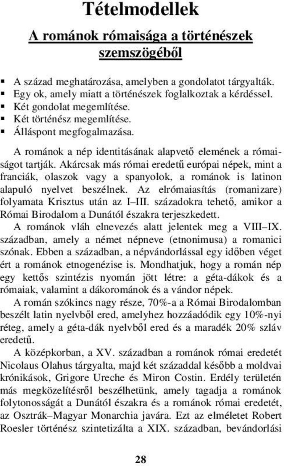 Akárcsak más római eredetű európai népek, mint a franciák, olaszok vagy a spanyolok, a románok is latinon alapuló nyelvet beszélnek. Az elrómaiasítás (romanizare) folyamata Krisztus után az I III.